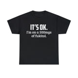 t's OK I'm On 500mgs Of Fukitol High Quality Tee
