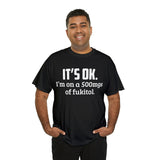 t's OK I'm On 500mgs Of Fukitol High Quality Tee