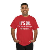 t's OK I'm On 500mgs Of Fukitol High Quality Tee