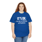t's OK I'm On 500mgs Of Fukitol High Quality Tee
