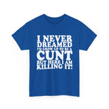 USA/CAN ONLY - Never Dreamed I'd Grow Up To Be A Cunt High Quality Tee