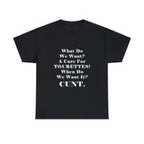 Copy of What Do We Want A Cure for Tourettes Cunt High Quality Tee