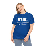 t's OK I'm On 500mgs Of Fukitol High Quality Tee