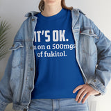 t's OK I'm On 500mgs Of Fukitol High Quality Tee