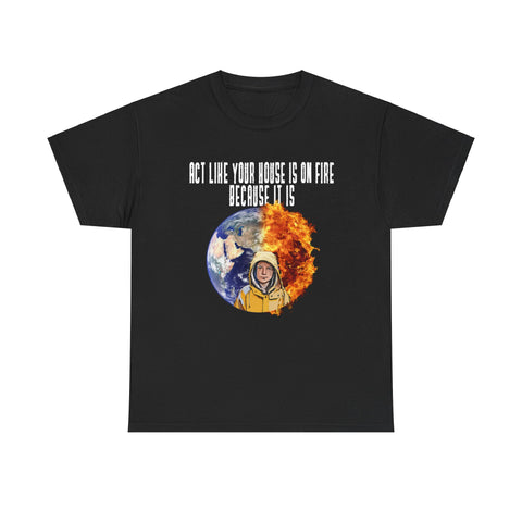 Act Like Your House is On Fire Because It is Greta High Quality Tee