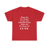 Copy of What Do We Want A Cure for Tourettes Cunt High Quality Tee