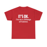 t's OK I'm On 500mgs Of Fukitol High Quality Tee