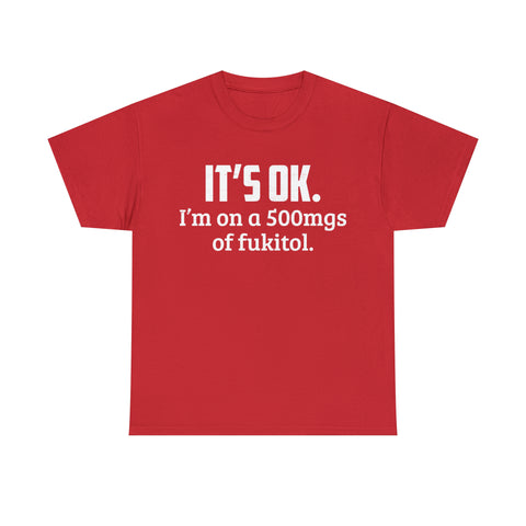 t's OK I'm On 500mgs Of Fukitol High Quality Tee