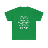 Copy of What Do We Want A Cure for Tourettes Cunt High Quality Tee