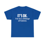 t's OK I'm On 500mgs Of Fukitol High Quality Tee