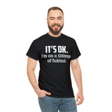 t's OK I'm On 500mgs Of Fukitol High Quality Tee