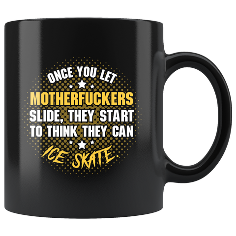 Once you let motherfuckers slide they start to think they can ice skate arena rink assholes coffee cup mug - Luxurious Inspirations