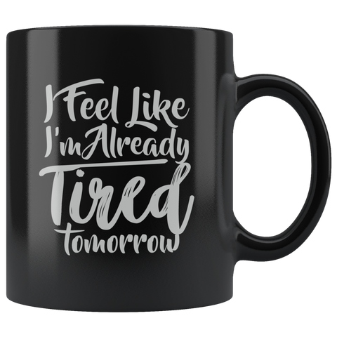 I Feel I'm Already Tired Tomorrow Coffee Cup Mug - Luxurious Inspirations