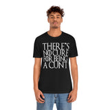 There's No Cure for Being A Cunt High Quality Tee