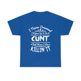 I Never Dreamed I'd Grow Up to Be A Cunt High Quality Tee