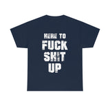 Here to Fuck Shit Up High Quality Tee