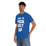 Here to Fuck Shit Up High Quality Tee
