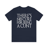 There's No Cure for Being A Cunt High Quality Tee