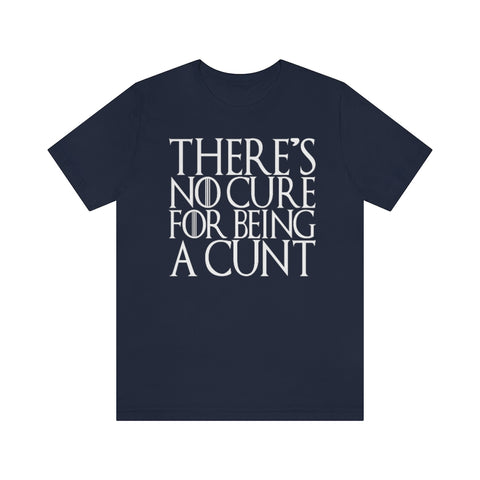 There's No Cure for Being A Cunt High Quality Tee