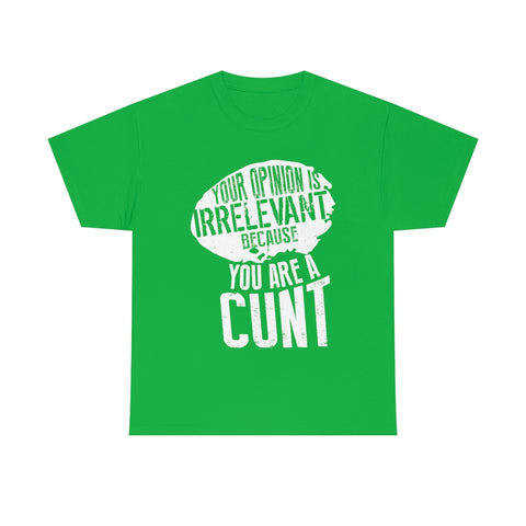 Your Opinion is Irrelevant Because You are A Cunt High Quality Tee