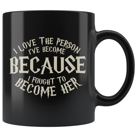 I Love The Person I've Become Because I Fought To Become Her Coffee Cup Mug - Luxurious Inspirations