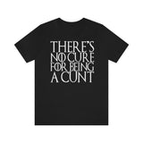 There's No Cure for Being A Cunt High Quality Tee
