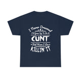 I Never Dreamed I'd Grow Up to Be A Cunt High Quality Tee