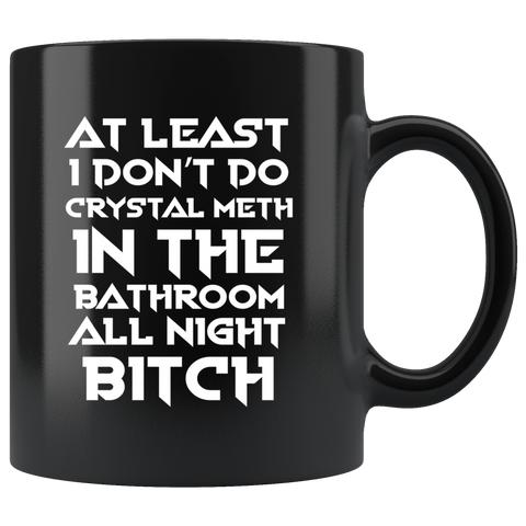 At Least I Don't Do Crystal Meth In The Bathroom As Night Bitch Funny Housewives Mug - Black 11 Ounce Coffee Cup - Luxurious Inspirations