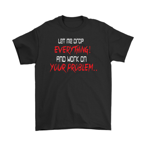 Canada Let Me Drop Everything And Work On Your Problem Shirt - Funny Aggressive Work Tee - Luxurious Inspirations