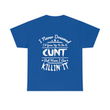 I Never Dreamed I'd Grow Up to Be A Cunt High Quality Tee