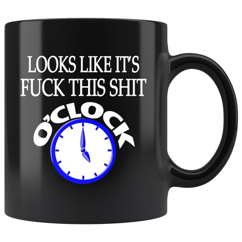 Looks Like It's Fuck This Shit O'Clock Mug - Funny Offensive Adult Coffee Cup - Binge Prints