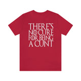 There's No Cure for Being A Cunt High Quality Tee