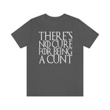 There's No Cure for Being A Cunt High Quality Tee