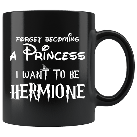 Forget Becoming A Princess I Want To Be Hermione Mug - Funny Magic Wizard World Fan Coffee Cup - Luxurious Inspirations