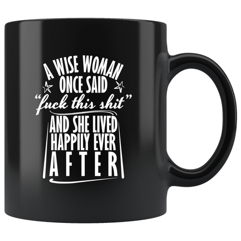 A wise woman once said "fuck this shit" and she lived happily ever after single relationships mug coffee cup - Luxurious Inspirations
