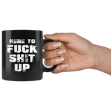 Here To Fuck Shit Up Funny Offensive Vulgar Aggressive Rude Mug - Black 11 Ounce Coffee Cup - Luxurious Inspirations