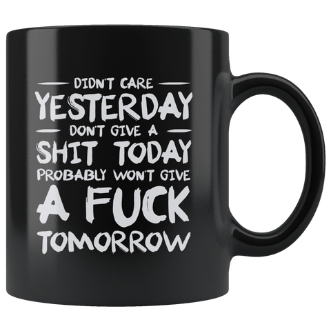 I Didn't Care Yesterday Don't Give a Shit Today Won't Give A Fuck Tomorrow Funny Mug - Black Offensive Vulgar Coffee Cup - Luxurious Inspirations