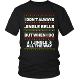 I Don't Always Jingle Bells Shirt - Funny Christmas Ugly Sweater Jingle All The Way Most Interesting Tee In The World - Luxurious Inspirations
