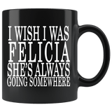 I Wish I Was Felicia She's Always Going Somewhere Mug - Funny Fan Black Coffee Cup - Luxurious Inspirations