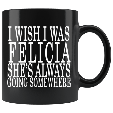 I Wish I Was Felicia She's Always Going Somewhere Mug - Funny Fan Black Coffee Cup - Luxurious Inspirations