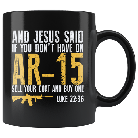 And Jesus Said If You Don't Have On AR-15 Sell Your Coat And Buy One Luke 22:36 Coffee Cup Mug - Luxurious Inspirations