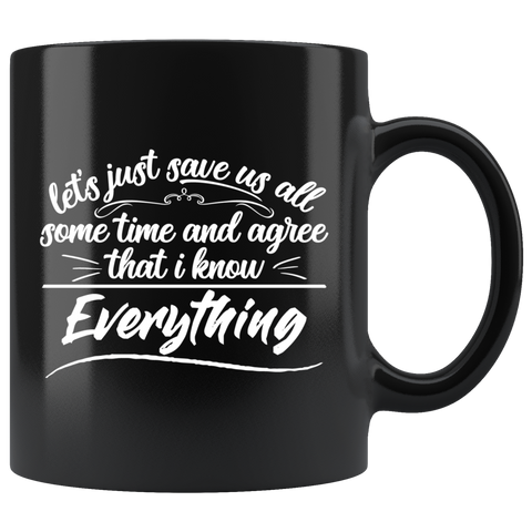 Let's just save us all some time and agree that I know everything always right  never wrong coffee cup mug - Luxurious Inspirations