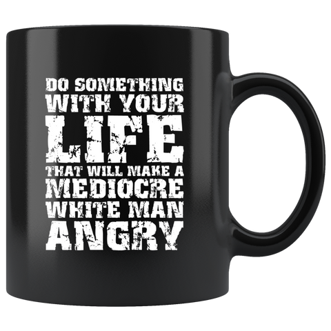 Do something with your life that will make a mediocre white man angry jobs work ethic goals coffee cup mug - Luxurious Inspirations