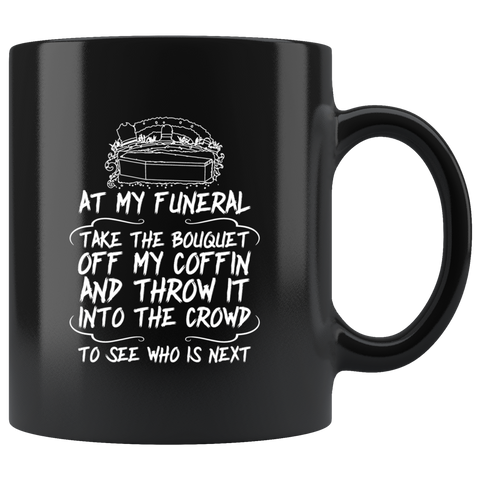 At my funeral take the bouquet off my coffin and throw it into the crowd to see who is next death dead sad black mug coffee cup - Luxurious Inspirations