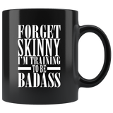Forget skinny I'm training to be badass diet workout muscle coffee cup mug - Luxurious Inspirations