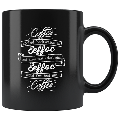Coffee spelled backwards is eeffoc just know that i don't give eeffoc until I've had my coffee coffee cup mug - Luxurious Inspirations