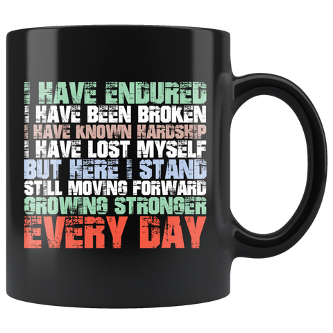 I have endured I have been broken I have known hardship I have lost myself but here I stand still moving forward growing stronger every day goals motivation inspiration coffee cup mug - Luxurious Inspirations
