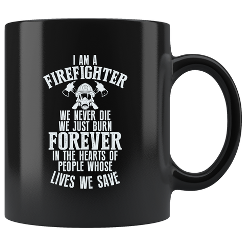 I Am A Firefighter We Never Die We Just Burn Forever In The Hearts Of People Whose Lives We Safe Coffee Cup Mug - Luxurious Inspirations