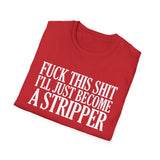 Fuck This Shit I'll Just Become A Stripper High Quality Tee