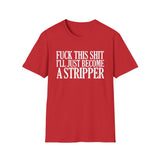 Fuck This Shit I'll Just Become A Stripper High Quality Tee